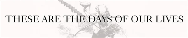 These Are the Days of Our Lives